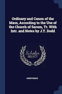 Ordinary and Canon of the Mass, According to the Use of the Church of Sarum, Tr. With Intr. and Notes by J.T. Dodd