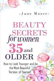 Beauty Secrets for Women 35 and Older: Beauty Secrets How to Look Younger and be the Most Beautiful Version of Yourself