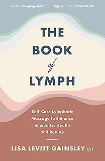 The Book of Lymph: Self-care Practices to Enhance Immunity, Health and Beauty: Self-care Lymphatic Massage to Enhance Immunity, Health and Beauty