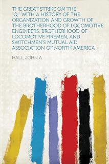 The Great Strike on the "Q," With a History of the Organization and Growth of the Brotherhood of Locomotive Engineers, Brotherhood of Locomotive ... Mutual Aid Association of North America