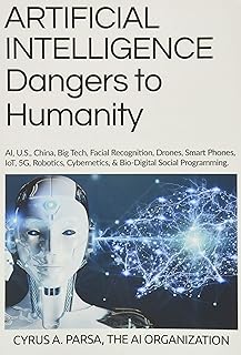 ARTIFICIAL INTELLIGENCE Dangers to Humanity: AI, U. S, China, Big Tech, Facial Recognition, Drones, Smart Phones, IoT, 5G, Robotics, Cybernetics, and Bio-Digital Social Program