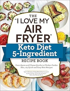 The I Love My Air Fryer Keto Diet 5-Ingredient Recipe Book: From Bacon And Cheese Quiche To Chicken Cordon Bleu, 175 Quick And Easy Keto Recipes